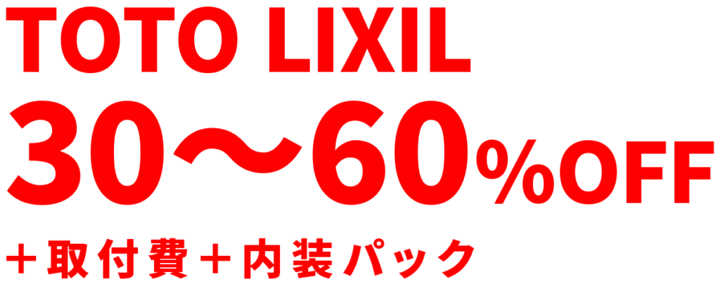 TOTO LIXIL
30～60％OFF
＋取付費＋内装パック